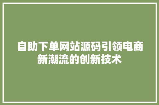 自助下单网站源码引领电商新潮流的创新技术