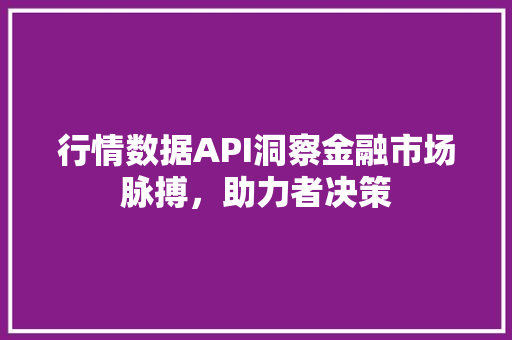 行情数据API洞察金融市场脉搏，助力者决策