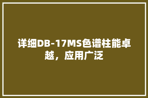 详细DB-17MS色谱柱能卓越，应用广泛 建站教程