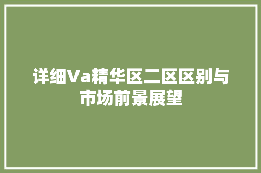 详细Va精华区二区区别与市场前景展望