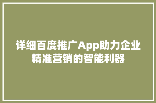 详细百度推广App助力企业精准营销的智能利器