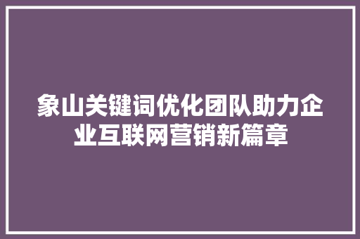 象山关键词优化团队助力企业互联网营销新篇章