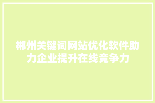 郴州关键词网站优化软件助力企业提升在线竞争力 友链在线