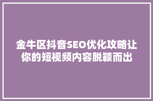 金牛区抖音SEO优化攻略让你的短视频内容脱颖而出