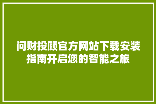 问财投顾官方网站下载安装指南开启您的智能之旅 SEO教程