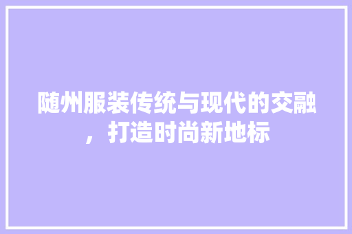 随州服装传统与现代的交融，打造时尚新地标 服务器/数据库