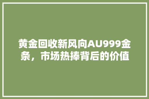 黄金回收新风向AU999金条，市场热捧背后的价值