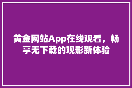 黄金网站App在线观看，畅享无下载的观影新体验 服务器/数据库