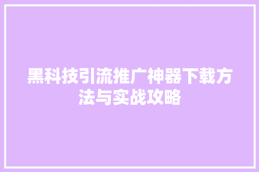 黑科技引流推广神器下载方法与实战攻略 服务器/数据库