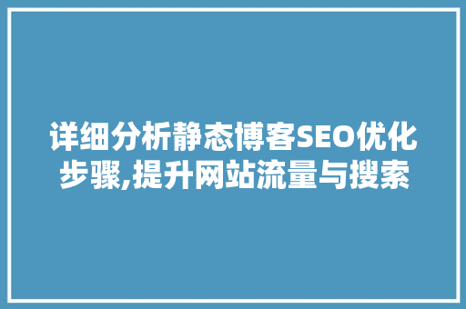 详细分析静态博客SEO优化步骤,提升网站流量与搜索引擎排名