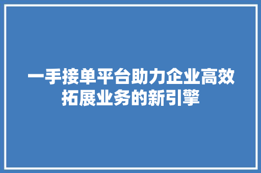 一手接单平台助力企业高效拓展业务的新引擎 WordPress教程