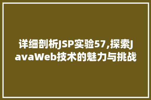 详细剖析JSP实验57,探索JavaWeb技术的魅力与挑战