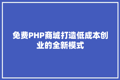 免费PHP商城打造低成本创业的全新模式
