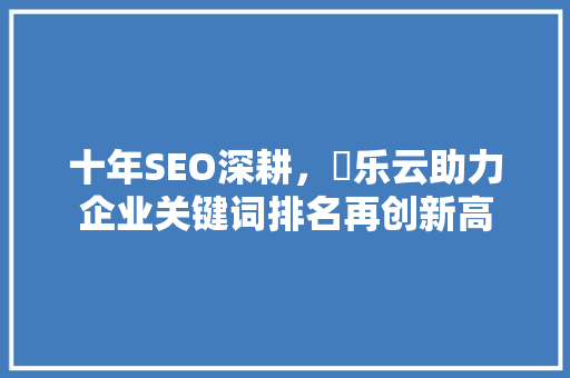 十年SEO深耕，乚乐云助力企业关键词排名再创新高 友链在线