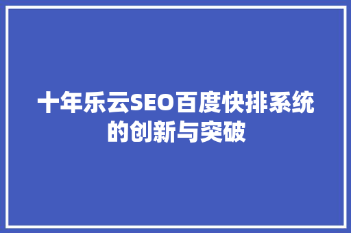 十年乐云SEO百度快排系统的创新与突破