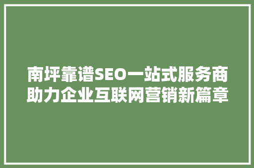 南坪靠谱SEO一站式服务商助力企业互联网营销新篇章