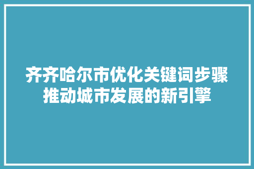 齐齐哈尔市优化关键词步骤推动城市发展的新引擎