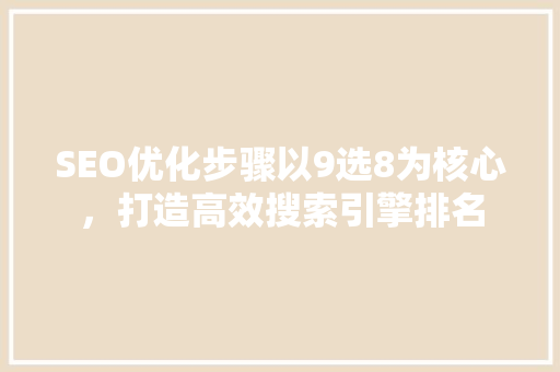 SEO优化步骤以9选8为核心，打造高效搜索引擎排名