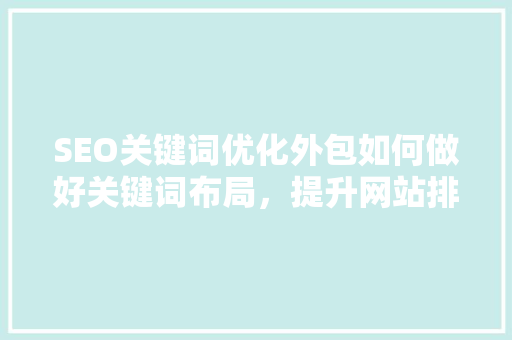 SEO关键词优化外包如何做好关键词布局，提升网站排名
