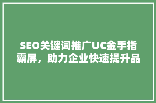 SEO关键词推广UC金手指霸屏，助力企业快速提升品牌知名度