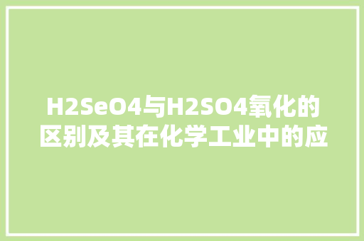 H2SeO4与H2SO4氧化的区别及其在化学工业中的应用