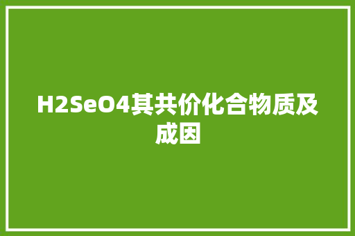H2SeO4其共价化合物质及成因