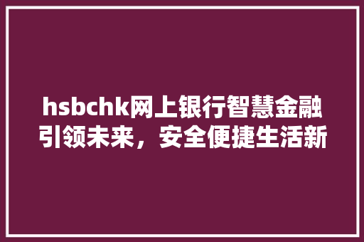 hsbchk网上银行智慧金融引领未来，安全便捷生活新体验
