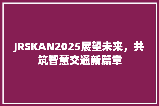 JRSKAN2025展望未来，共筑智慧交通新篇章