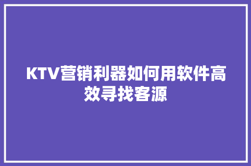 KTV营销利器如何用软件高效寻找客源