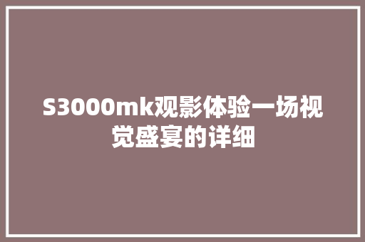 S3000mk观影体验一场视觉盛宴的详细