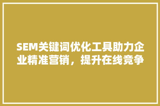 SEM关键词优化工具助力企业精准营销，提升在线竞争力
