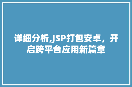 详细分析,JSP打包安卓，开启跨平台应用新篇章