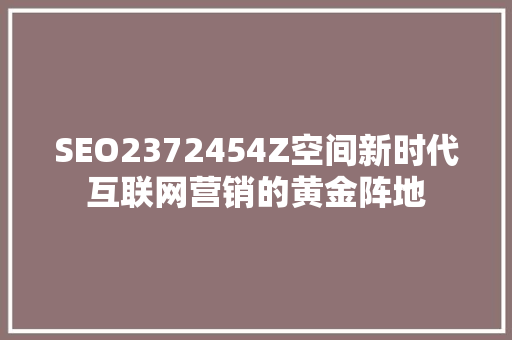 SEO2372454Z空间新时代互联网营销的黄金阵地 友链在线