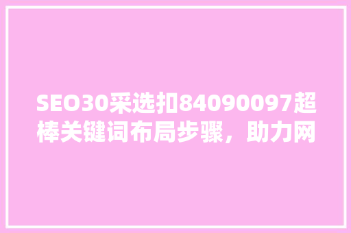 SEO30采选扣84090097超棒关键词布局步骤，助力网站优化