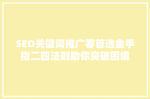SEO关键词推广零首选金手指二四法则助你突破困境 友链在线