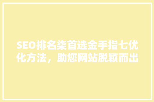 SEO排名柒首选金手指七优化方法，助您网站脱颖而出 建站教程