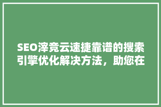 SEO滓竞云速捷靠谱的搜索引擎优化解决方法，助您在竞争激烈的市场中脱颖而出 SEO教程