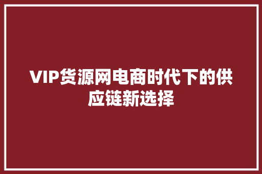 VIP货源网电商时代下的供应链新选择