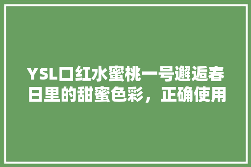 YSL口红水蜜桃一号邂逅春日里的甜蜜色彩，正确使用方法 建站教程