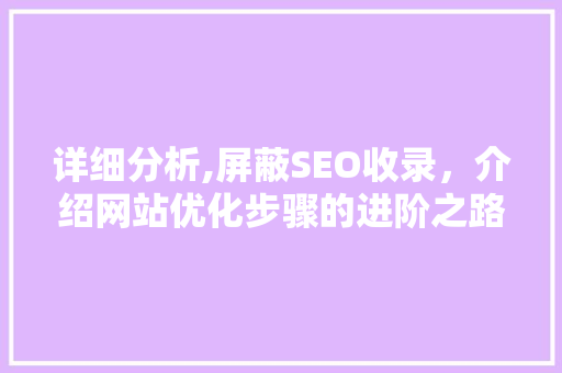 详细分析,屏蔽SEO收录，介绍网站优化步骤的进阶之路