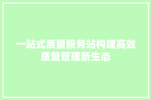 一站式质量服务站构建高效质量管理新生态 SEO教程