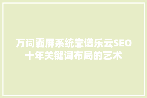 万词霸屏系统靠谱乐云SEO十年关键词布局的艺术