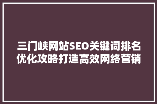 三门峡网站SEO关键词排名优化攻略打造高效网络营销步骤