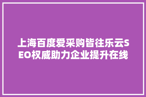 上海百度爱采购皆往乐云SEO权威助力企业提升在线竞争力 服务器/数据库