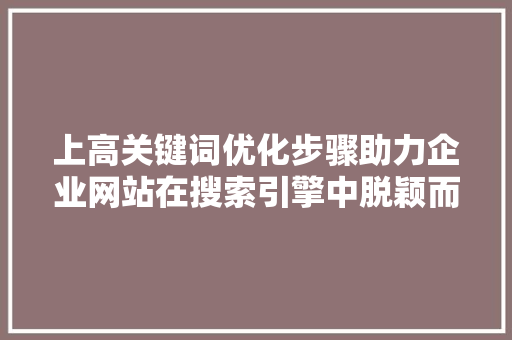 上高关键词优化步骤助力企业网站在搜索引擎中脱颖而出 WordPress教程