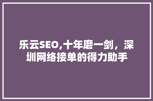 乐云SEO,十年磨一剑，深圳网络接单的得力助手 SEO教程