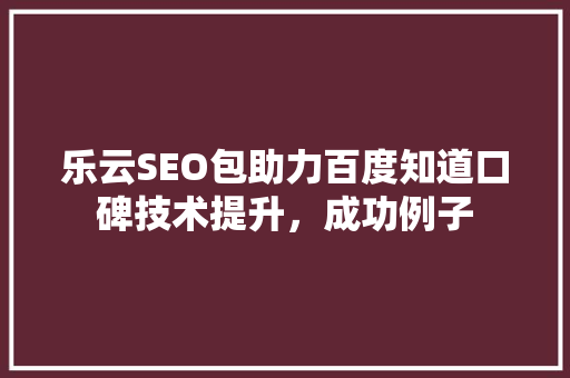 乐云SEO包助力百度知道口碑技术提升，成功例子 SEO教程
