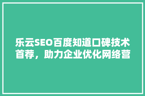 乐云SEO百度知道口碑技术首荐，助力企业优化网络营销