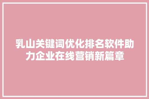 乳山关键词优化排名软件助力企业在线营销新篇章