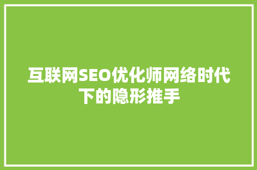 互联网SEO优化师网络时代下的隐形推手